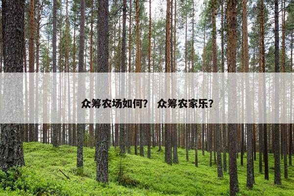 众筹农场如何？ 众筹农家乐？