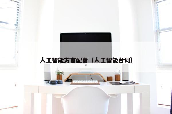 人工智能方言配音（人工智能台词）