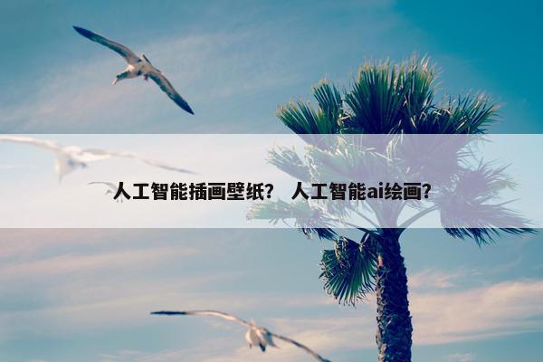 人工智能插画壁纸？ 人工智能ai绘画？