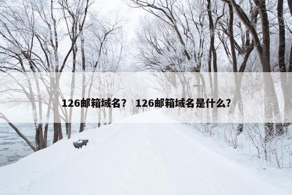 126邮箱域名？ 126邮箱域名是什么？