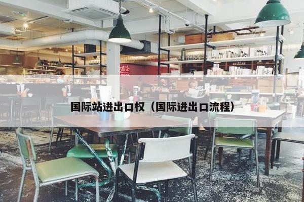 国际站进出口权（国际进出口流程）