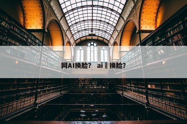 网AI换脸？ ai 换脸？
