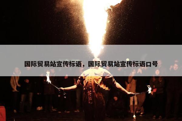 国际贸易站宣传标语，国际贸易站宣传标语口号