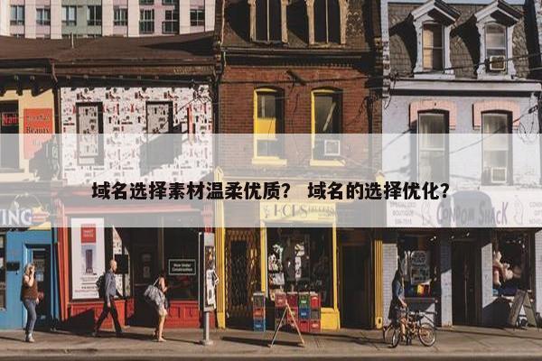域名选择素材温柔优质？ 域名的选择优化？