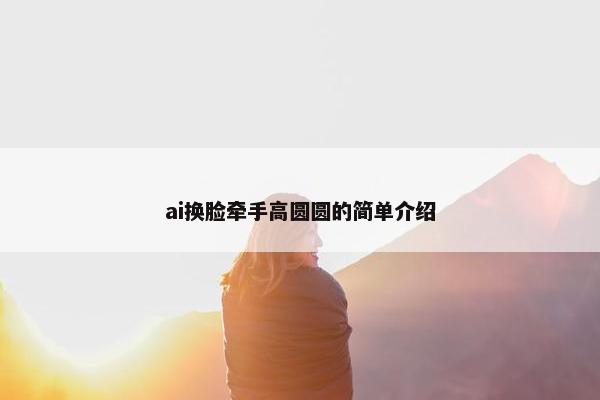ai换脸牵手高圆圆的简单介绍