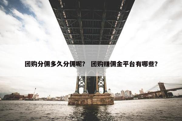 团购分佣多久分佣呢？ 团购赚佣金平台有哪些？