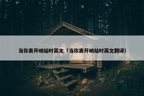 当你离开哨站时英文（当你离开哨站时英文翻译）