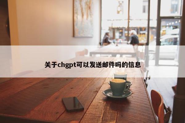 关于chgpt可以发送邮件吗的信息