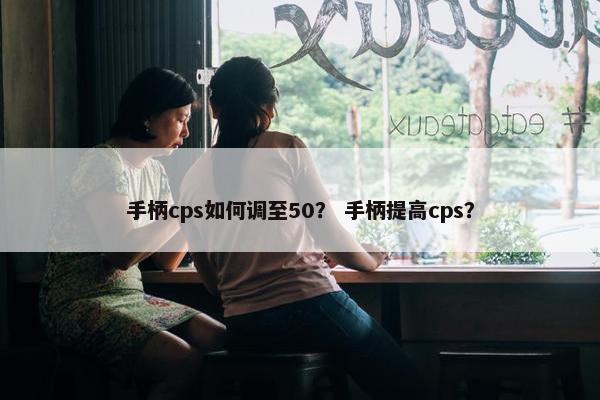 手柄cps如何调至50？ 手柄提高cps？