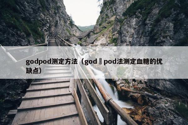 godpod测定方法（god–pod法测定血糖的优缺点）
