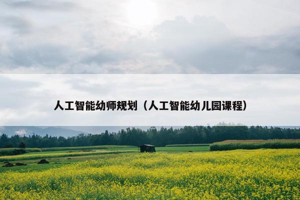 人工智能幼师规划（人工智能幼儿园课程）