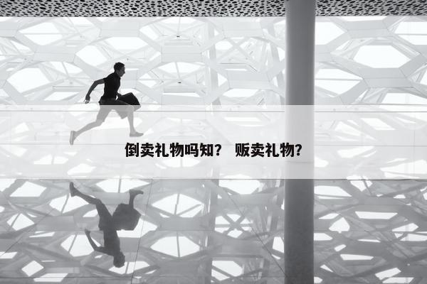 倒卖礼物吗知？ 贩卖礼物？