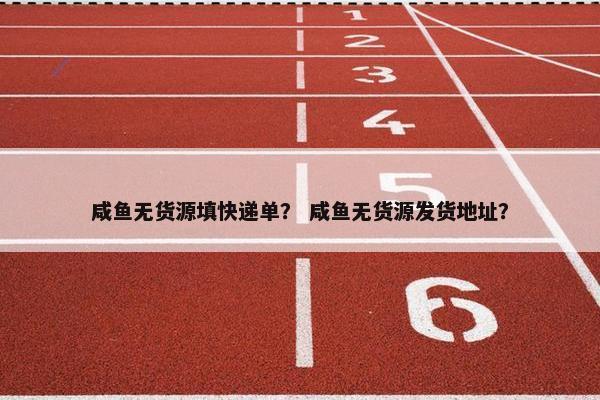 咸鱼无货源填快递单？ 咸鱼无货源发货地址？
