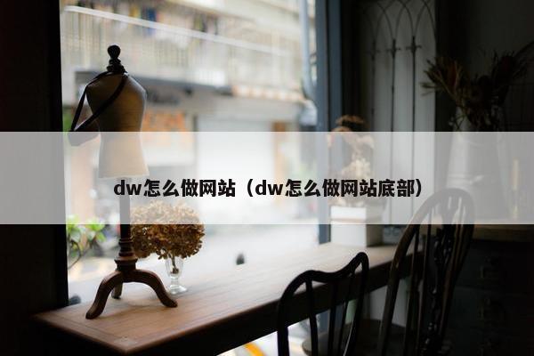 dw怎么做网站（dw怎么做网站底部）