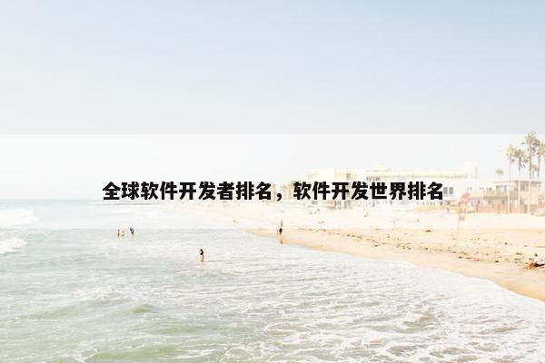 全球软件开发者排名，软件开发世界排名
