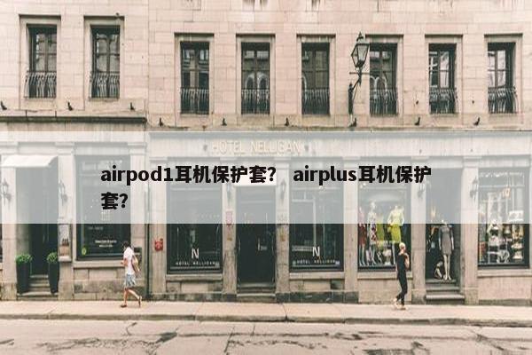 airpod1耳机保护套？ airplus耳机保护套？
