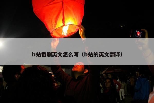 b站番剧英文怎么写（b站的英文翻译）