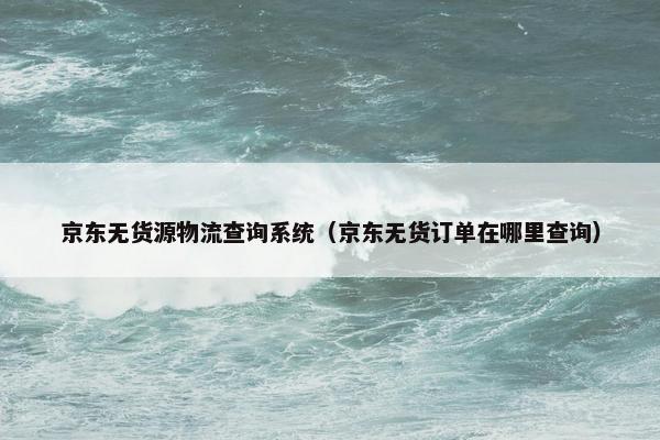 京东无货源物流查询系统（京东无货订单在哪里查询）