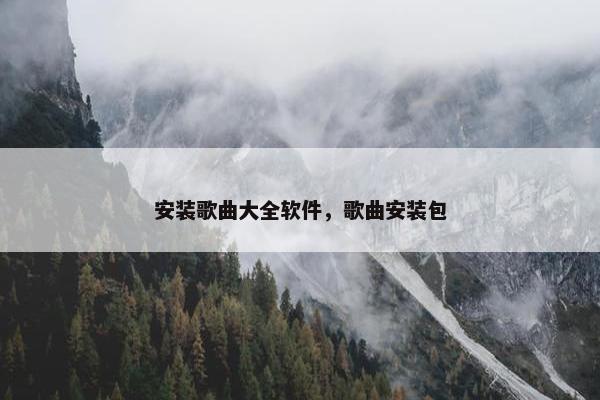 安装歌曲大全软件，歌曲安装包