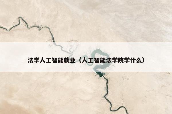法学人工智能就业（人工智能法学院学什么）