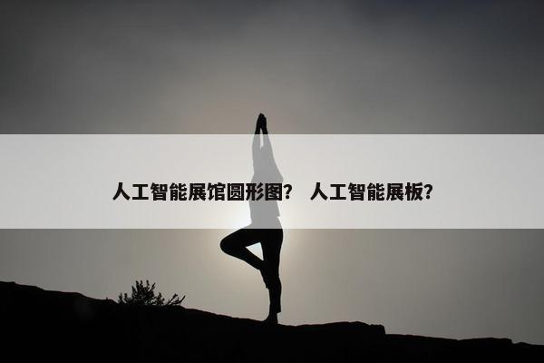 人工智能展馆圆形图？ 人工智能展板？