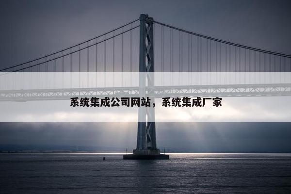 系统集成公司网站，系统集成厂家