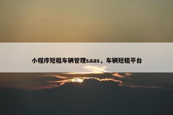 小程序短租车辆管理saas，车辆短租平台