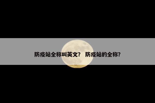 防疫站全称叫英文？ 防疫站的全称？