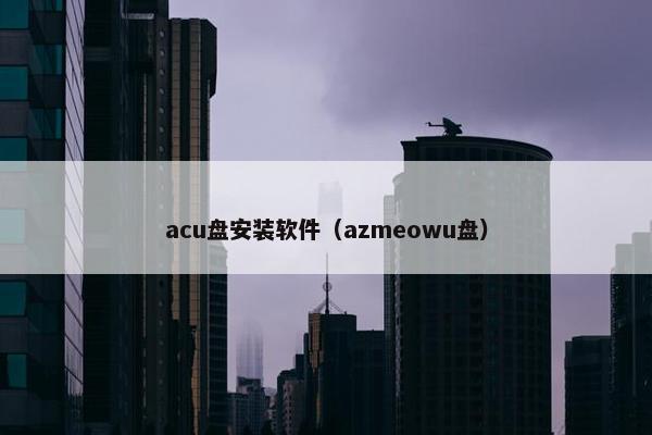 acu盘安装软件（azmeowu盘）