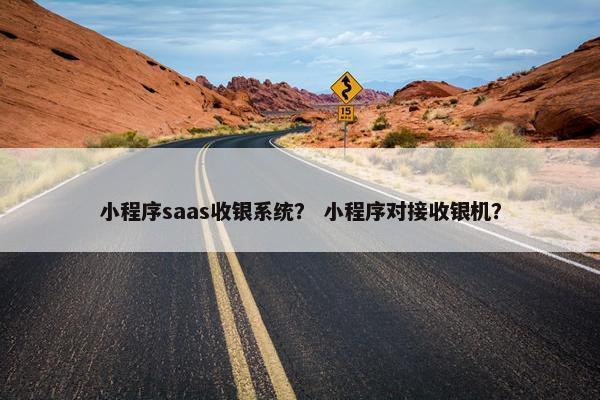 小程序saas收银系统？ 小程序对接收银机？