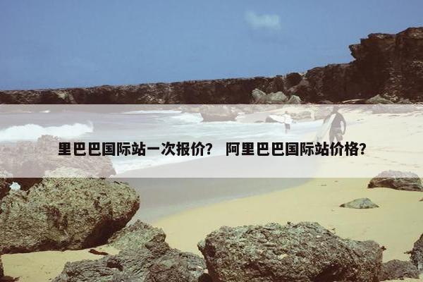 里巴巴国际站一次报价？ 阿里巴巴国际站价格？