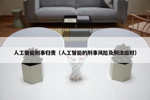 人工智能刑事归责（人工智能的刑事风险及刑法应对）