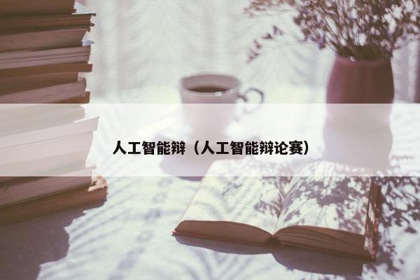 人工智能辩（人工智能辩论赛）