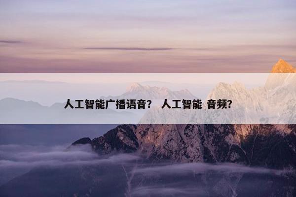 人工智能广播语音？ 人工智能 音频？