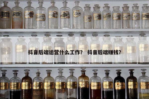 抖音后端运营什么工作？ 抖音后端赚钱？