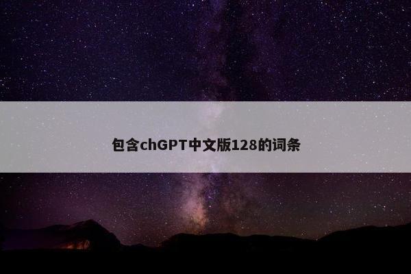 包含chGPT中文版128的词条