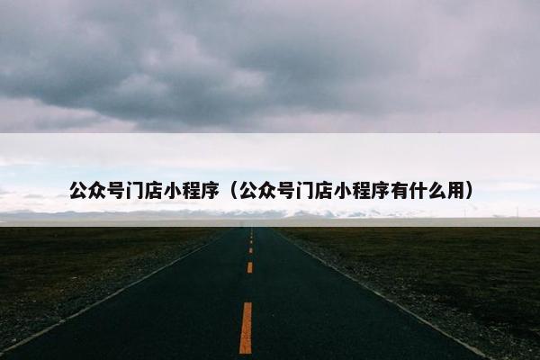 公众号门店小程序（公众号门店小程序有什么用）