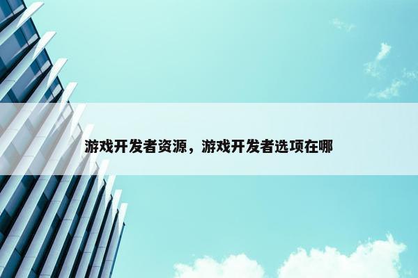 游戏开发者资源，游戏开发者选项在哪