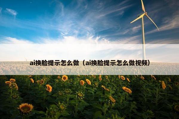 ai换脸提示怎么做（ai换脸提示怎么做视频）