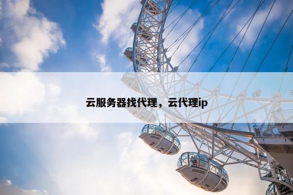 云服务器找代理，云代理ip