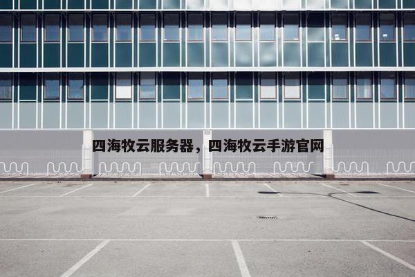 四海牧云服务器，四海牧云手游官网