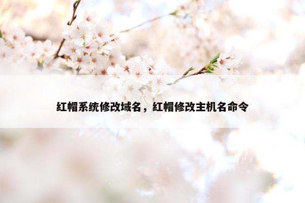 红帽系统修改域名，红帽修改主机名命令