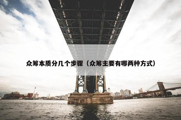 众筹本质分几个步骤（众筹主要有哪两种方式）