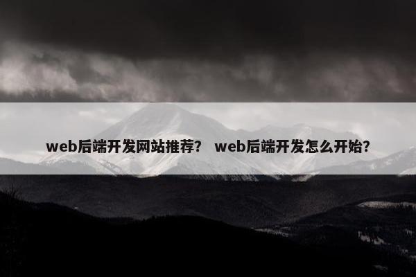 web后端开发网站推荐？ web后端开发怎么开始？
