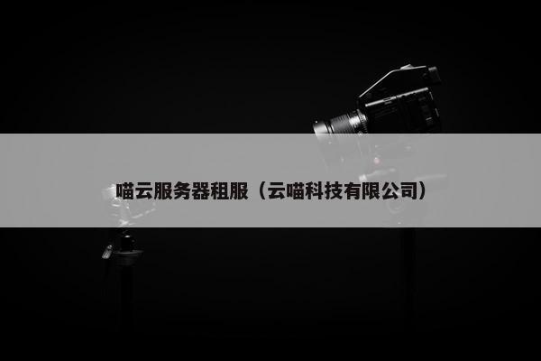 喵云服务器租服（云喵科技有限公司）