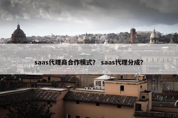saas代理商合作模式？ saas代理分成？