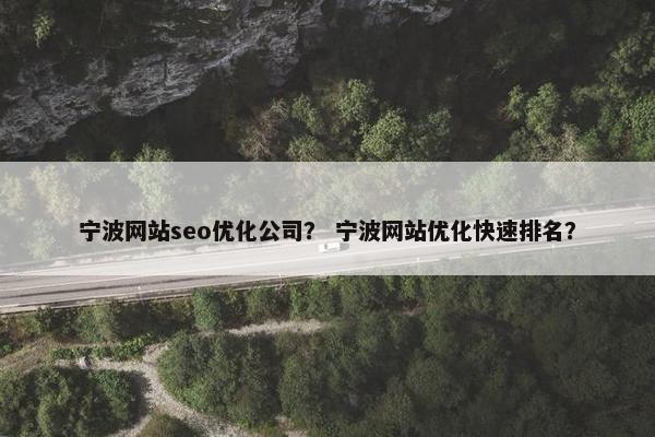宁波网站seo优化公司？ 宁波网站优化快速排名？