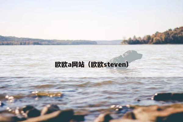 欧欧a网站（欧欧steven）