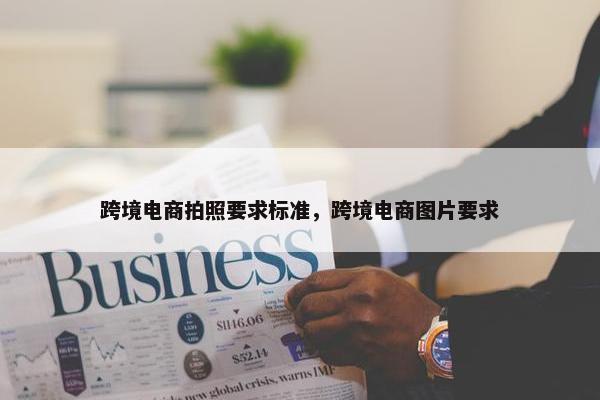 跨境电商拍照要求标准，跨境电商图片要求