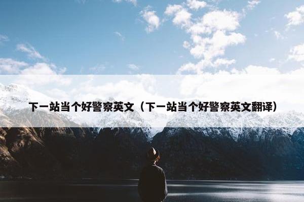 下一站当个好警察英文（下一站当个好警察英文翻译）